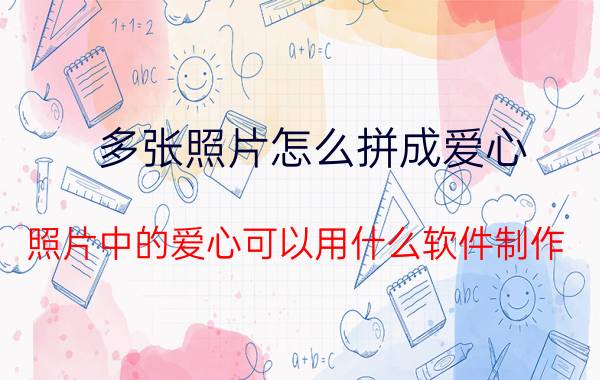 多张照片怎么拼成爱心 照片中的爱心可以用什么软件制作？